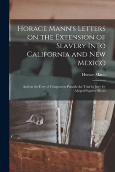 Paperback Horace Mann's Letters on the Extension of Slavery Into California and New Mexico: and on the Duty of Congress to Provide the Trial by Jury for Alleged Book