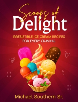 Paperback Scoops of Delight - Irresistible Ice Cream Recipes for Every Craving Book