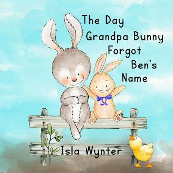 Paperback The Day Grandpa Bunny Forgot Ben's Name: A Picture Book About Dementia Book