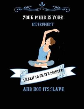 Paperback Your Mind Is Your Instrument Learn To Be It's Master: A Yoga NoteBook / Yoga Tracker / Yoga Journal / Yoga Lined Notebook for people who like to track Book