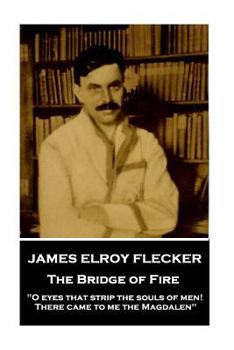 Paperback James Elroy Flecker - The Bridge of Fire: "O eyes that strip the souls of men! There came to me the Magdalen" Book