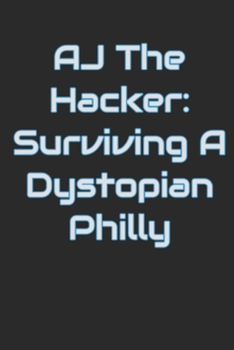 AJ The Hacker: Surviving A Dystopian Philly (AJ The Hacker Series)