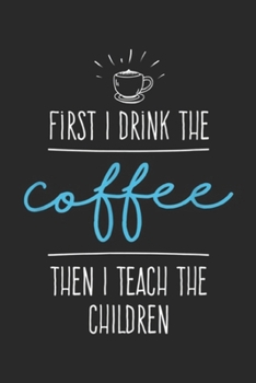 Paperback First I Drink the Coffee then I teach the children: First I Drink the Coffee - Teacher Gifts - Back to School Journal/Notebook Blank Lined Ruled 6x9 1 Book