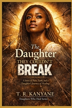 The Daughter They Couldn’t Break: A Story of Pain, Faith, and a Daughter’s Journey of Healing (Daughters Who Heal)