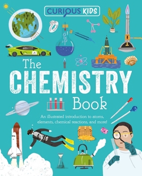 Curious Kids: The Book of Chemistry: An Illustrated Introduction to Atoms, Elements, Chemical Reactions, and More!