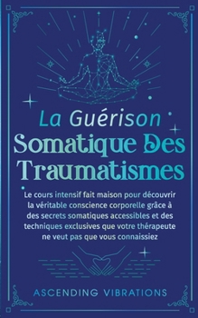 Paperback La Guérison Somatique des Traumatismes: Le Cours Intensif Fait Maison pour Découvrir la Véritable Conscience Corporelle grâce à des Secrets Somatiques [French] Book