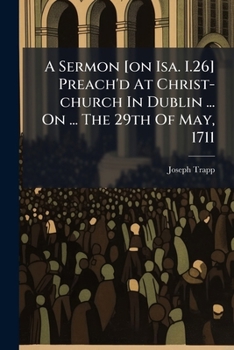 A Sermon [on Isa. I.26] Preach'd At Christ-church In Dublin ... On ... The 29th Of May, 1711