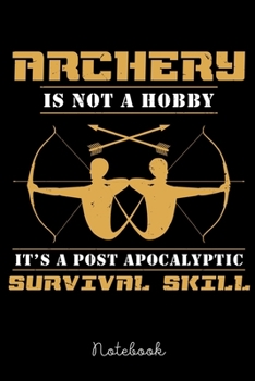 Notebook: Archery Is Not A Hobby It's A Postapocalyptic Survival Skill | Notebook 6x9 | 120 Pages | Dotted | Gift Idea Archery Fan