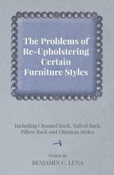 Paperback The Problems of Re-Upholstering Certain Furniture Styles - Including Channel Back, Tufted Back, Pillow Back and Ottoman Styles Book