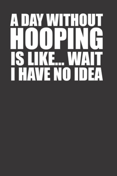 Paperback A Day Without Hooping Is Like Wait I Have No Idea 120 Page Notebook Lined Journal For People Who Love Hooping Every Day Book