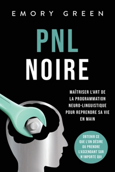 Paperback PNL Noire: Maîtriser l'art de la programmation neuro-linguistique pour reprendre sa vie en main, obtenir ce que l'on désire ou pr [French] Book