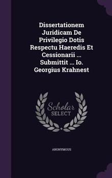 Hardcover Dissertationem Juridicam De Privilegio Dotis Respectu Haeredis Et Cessionarii ... Submittit ... Io. Georgius Krahnest Book