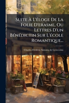 Suite � L'�loge De La Folie D'erasme, Ou Lettres D'un B�n�dictin Sur L'�cole Romantique...