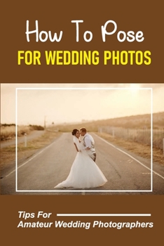 Paperback How To Pose For Wedding Photos: Tips For Amateur Wedding Photographers: A Stable Wedding Photography Business Book