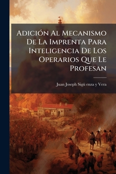 Paperback Adición Al Mecanismo De La Imprenta Para Inteligencia De Los Operarios Que Le Profesan [Spanish] Book