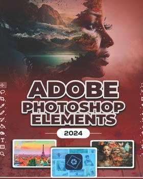 Paperback Photoshop Elements 2024 (B&W): Image Manipulation Mastery Course on Photoshop Elements 2024 for Beginners, Seniors and Professionals Book