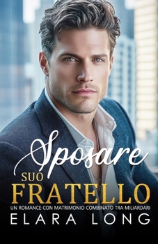 SPOSARE SUO FRATELLO: Un Romance con Matrimonio Combinato tra Miliardari (Romanzo miliardario) (Italian Edition)