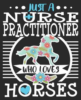 Paperback Just A Nurse Practitioner Who Loves Horses: Horse Riding Rider NP Graduation Composition Notebook 100 College Ruled Pages Journal Diary Book