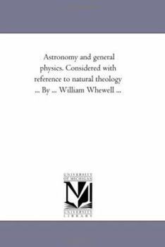 Paperback Astronomy and General Physics. Considered with Reference to Natural Theology ... by ... William Whewell ... Book