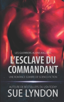 L’Esclave du commandant: une romance sombre de science-fiction (Les Guerriers Aliens Kalliens) (French Edition)