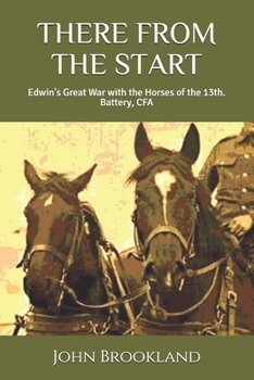 THERE FROM THE START: Edwin's Great War With The Horses of the 13th. Battery, CFA