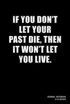 Paperback If You Don't Let Your Past Die Then It won't Let You Live: Notebook, Journal, Or Diary - 110 Blank Lined Pages - 6" X 9" - Matte Finished Soft Cover Book