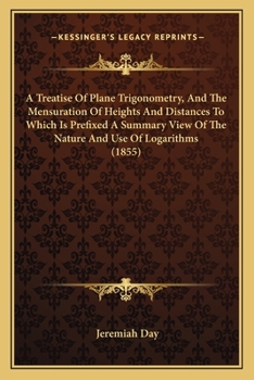 Paperback A Treatise Of Plane Trigonometry, And The Mensuration Of Heights And Distances To Which Is Prefixed A Summary View Of The Nature And Use Of Logarithms Book