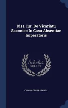 Hardcover Diss. Iur. De Vicariatu Saxonico In Casu Absentiae Imperatoris Book