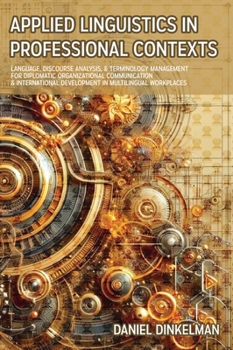 Applied Linguistics in Professional Contexts: Language, Discourse Analysis, & Terminology Management for Diplomatic Organizational Communication & International Development in Multilingual Workplaces