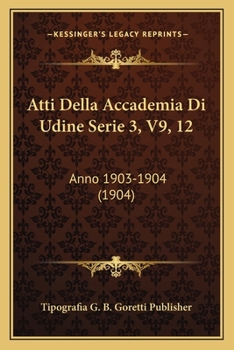 Paperback Atti Della Accademia Di Udine Serie 3, V9, 12: Anno 1903-1904 (1904) [Italian] Book