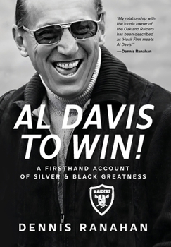 Al Davis to Win: A Firsthand Account Of Silver & Black Greatness