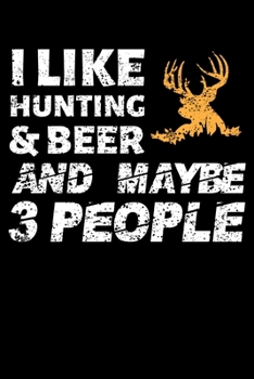 I LIKE HUNTING & BEER AND MAYBE 3 PEOPLE: Blank Lined Notebook, 6 x 9, 120 White Color Pages, Matte Finish Cover