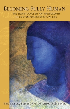 Becoming Fully Human: The Significance of Anthroposophy in Contemporary Spiritual Life (CW 82) - Book  of the Collected Works of Rudolf Steiner