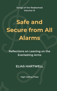 Safe and Secure from All Alarms: Reflections on Leaning on the Everlasting Arms (Songs of the Redeemed)