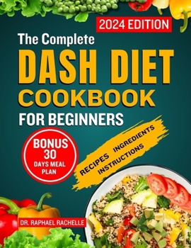 Paperback The Complete Dash Diet Cookbook for Beginners 2024: Achieve Lower Blood Pressure Naturally through Simple Healthy Low-Sodium Recipes to Attain Long-La Book