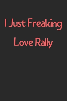 Paperback I Just Freaking Love Rally: Lined Journal, 120 Pages, 6 x 9, Funny Rally Gift Idea, Black Matte Finish (I Just Freaking Love Rally Journal) Book