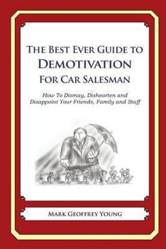 Paperback The Best Ever Guide to Demotivation for Car Salesmen: How To Dismay, Dishearten and Disappoint Your Friends, Family and Staff Book