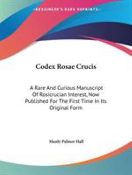 Paperback Codex Rosae Crucis: A Rare And Curious Manuscript Of Rosicrucian Interest, Now Published For The First Time In Its Original Form Book