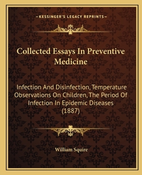 Paperback Collected Essays In Preventive Medicine: Infection And Disinfection, Temperature Observations On Children, The Period Of Infection In Epidemic Disease Book