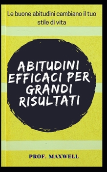 Abitudini Efficaci Per Grandi Risultati: Le buone abitudini cambiano il tuo stile di vita