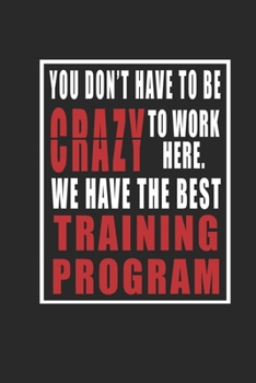 You Don't Have To Be Crazy To Work Here. We Have The best Training Program journal: Inspirational Quote Cover Journal and Organizer, Blank Lined Notebook 6x9 inch, 120 pages