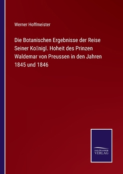 Paperback Die Botanischen Ergebnisse der Reise Seiner Königl. Hoheit des Prinzen Waldemar von Preussen in den Jahren 1845 und 1846 [German] Book