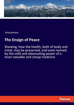 Paperback The Ensign of Peace: Shewing, how the health, both of body and mind, may be preserved, and even revived by the mild and attenuating power of a most va Book