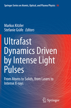 Ultrafast Dynamics Driven by Intense Light Pulses: From Atoms to Solids, from Lasers to Intense X-Rays - Book #86 of the Springer Series on Atomic, Optical, and Plasma Physics