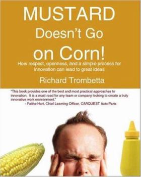 Paperback Mustard Doesn't Go on Corn!: How Respect, Openness, and a Simple Process for Innovation Can Lead to Great Ideas Book