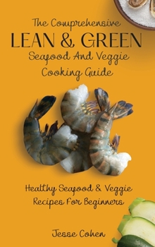 Hardcover The Comprehensive Lean & Green Seafood And Veggie Cooking Guide: Healthy Seafood & Veggie Recipes For Beginners Book