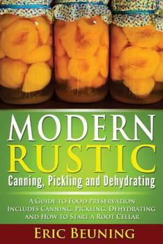 Paperback Modern Rustic: Canning, Pickling and Dehydrating: A Guide to Food Preservation - Includes Canning, Pickling, Dehydrating and How to S Book