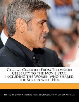 Paperback George Clooney: From Television Celebrity to the Movie Star, Including the Women Who Shared the Screen with Him Book