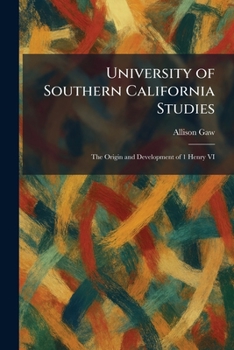 University of Southern California Studies: The Origin and Development of 1 Henry VI