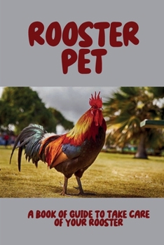 Paperback Rooster Pet: A Book Of Guide To Take Care of Your Rooster: Raising Roosters Guide And Important Tips Book